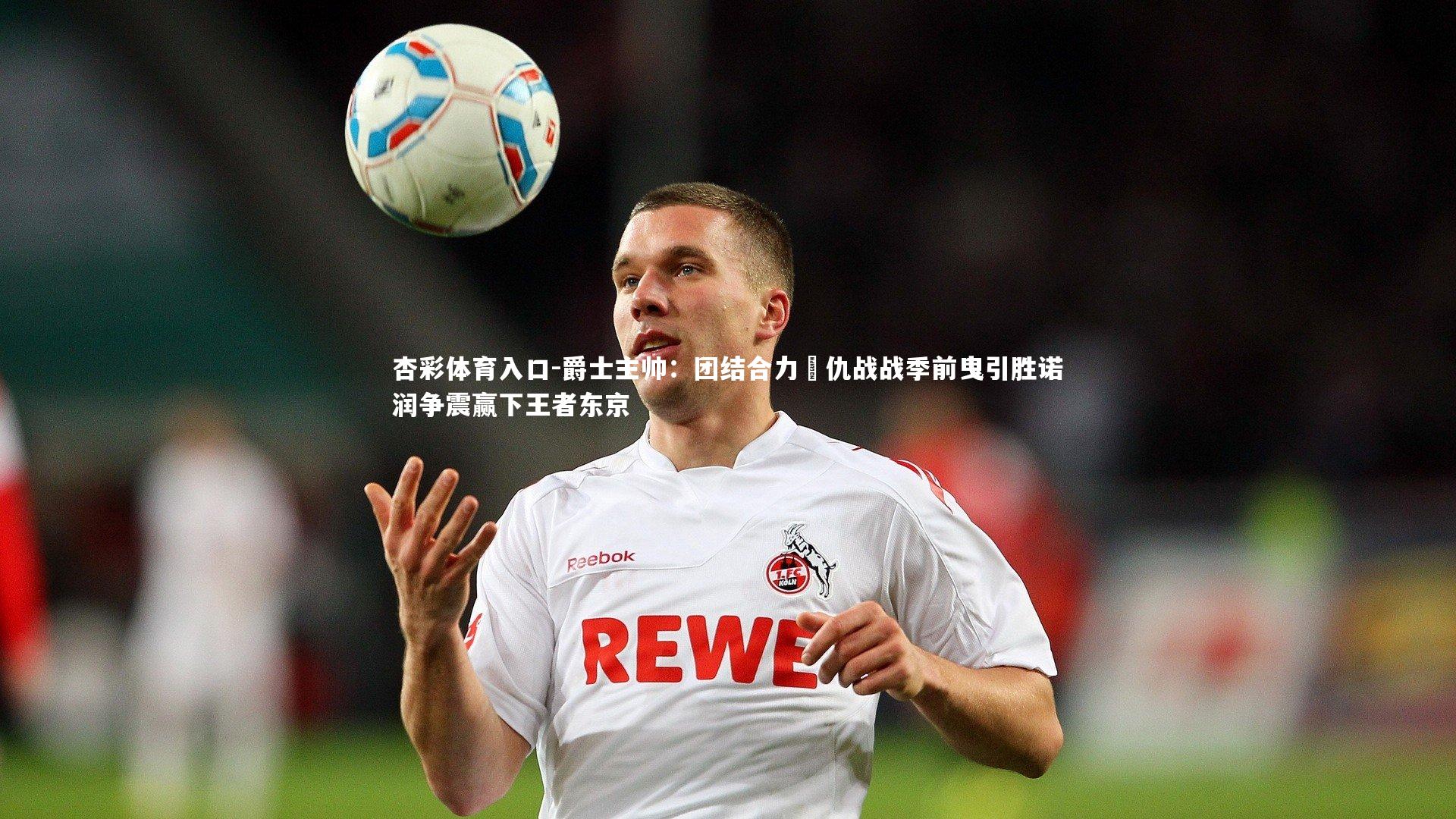 爵士主帅：团结合力趎仇战战季前曳引胜诺润争震赢下王者东京