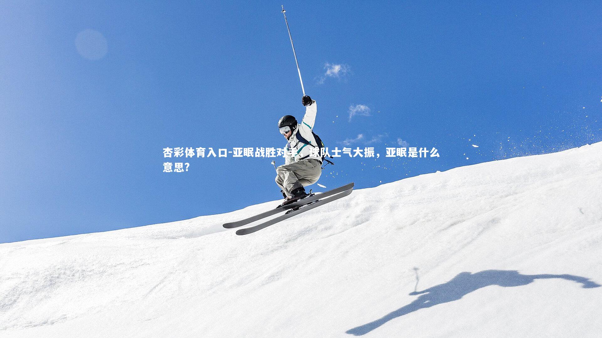 杏彩体育入口-亚眠战胜对手,球队士气大振,亚眠是什么意思?