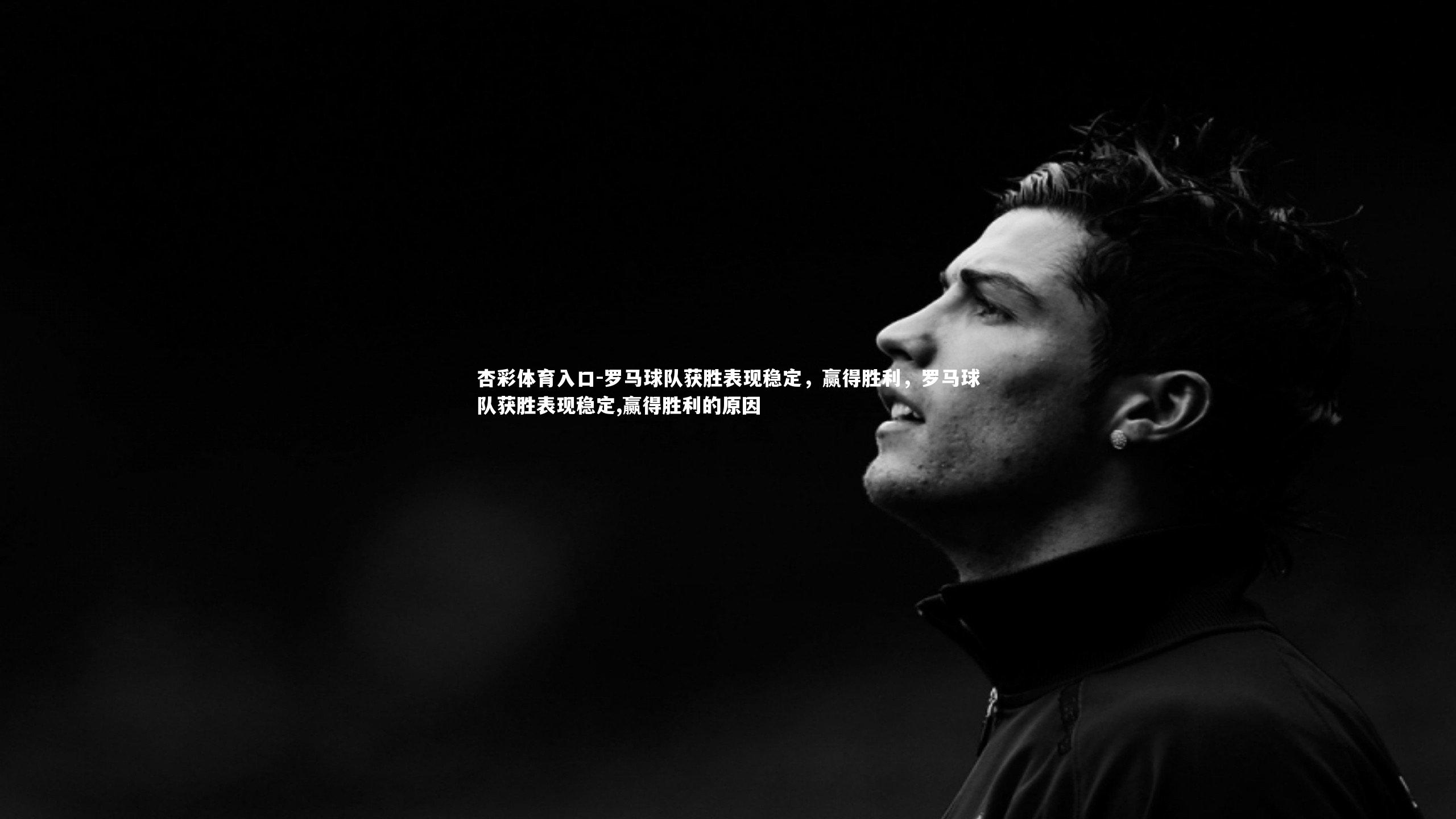 罗马球队获胜表现稳定，赢得胜利，罗马球队获胜表现稳定,赢得胜利的原因