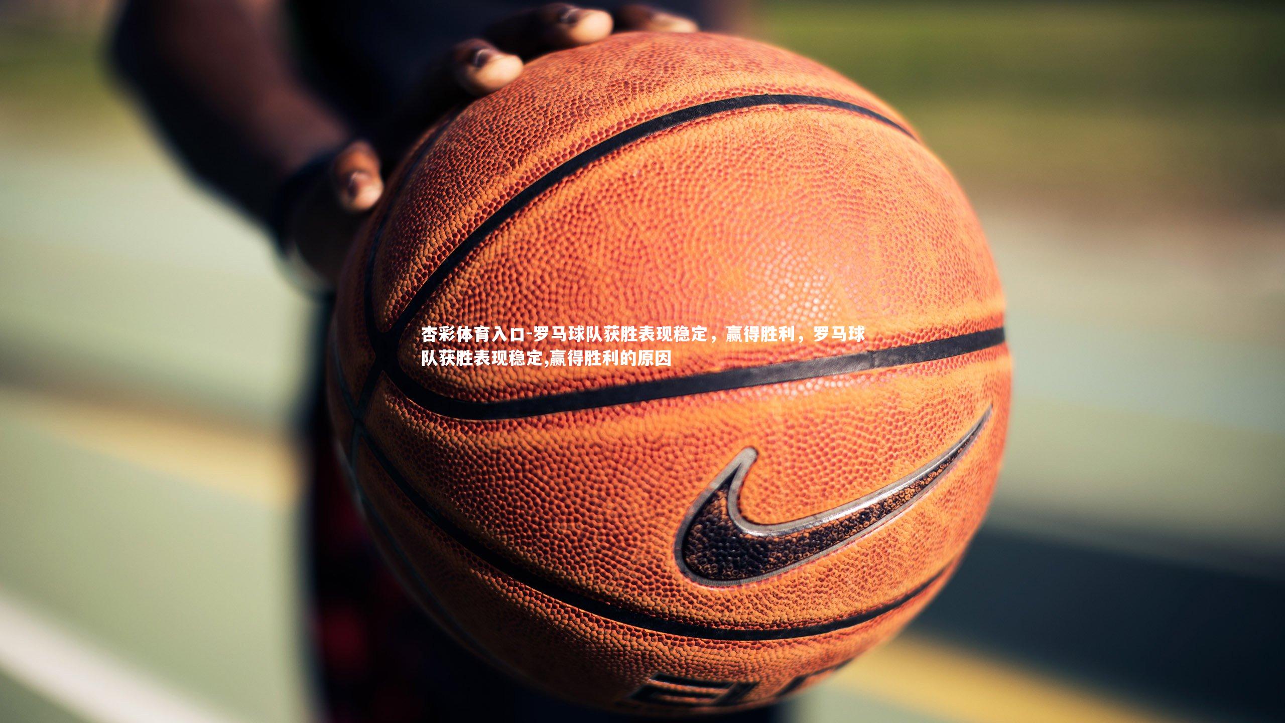 罗马球队获胜表现稳定，赢得胜利，罗马球队获胜表现稳定,赢得胜利的原因