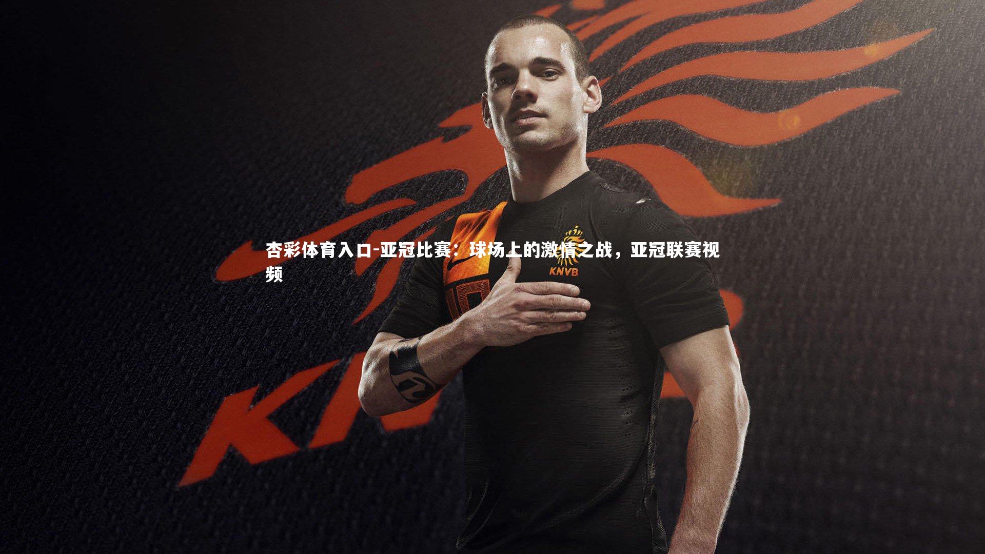 亚冠比赛：球场上的激情之战，亚冠联赛视频
