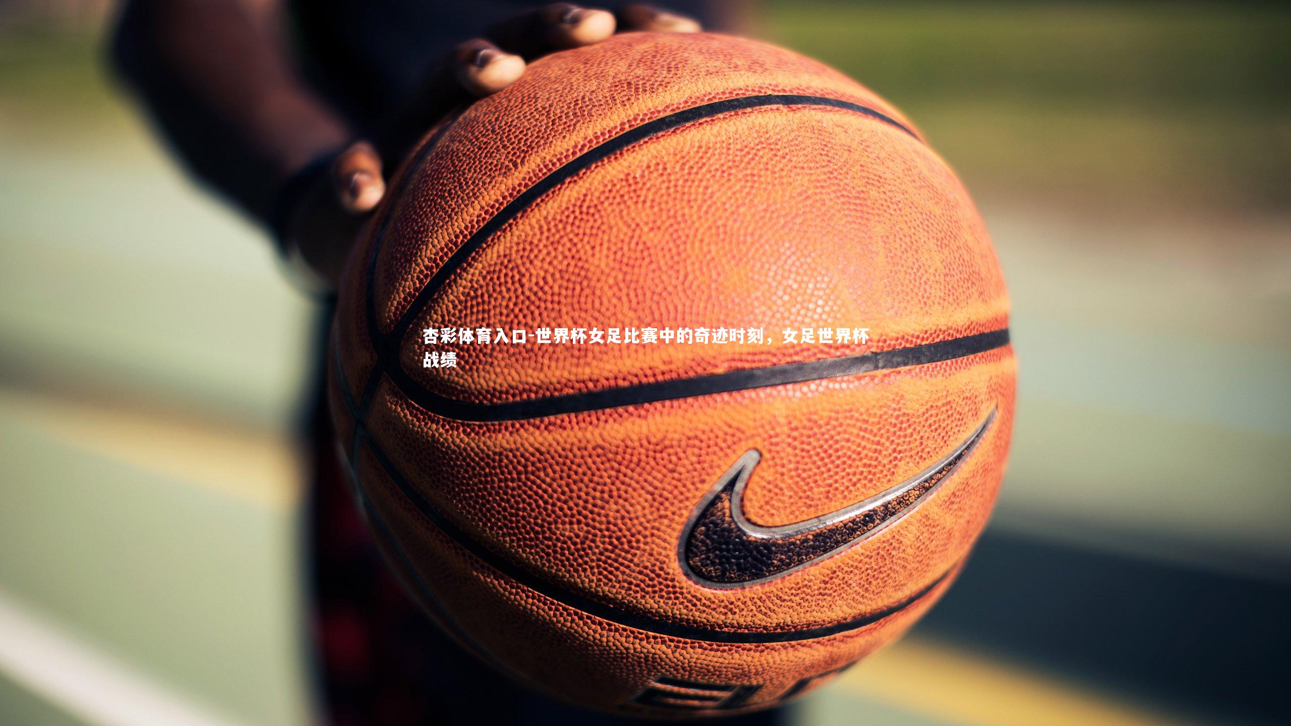 世界杯女足比赛中的奇迹时刻，女足世界杯战绩