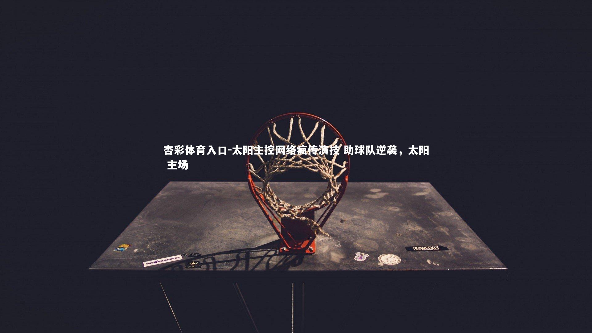 太阳主控网络疯传演技 助球队逆袭,太阳 主场