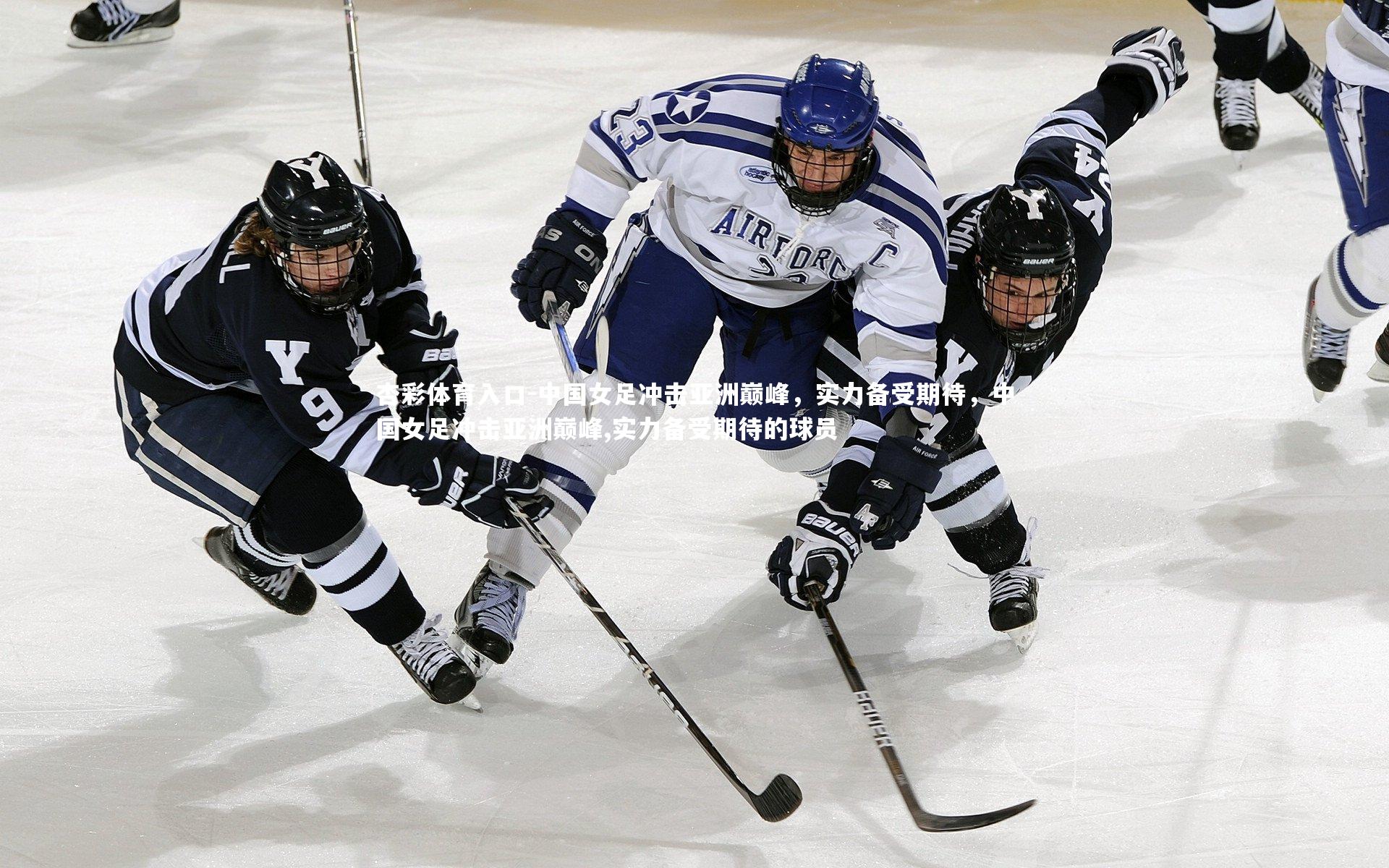 中国女足冲击亚洲巅峰，实力备受期待，中国女足冲击亚洲巅峰,实力备受期待的球员