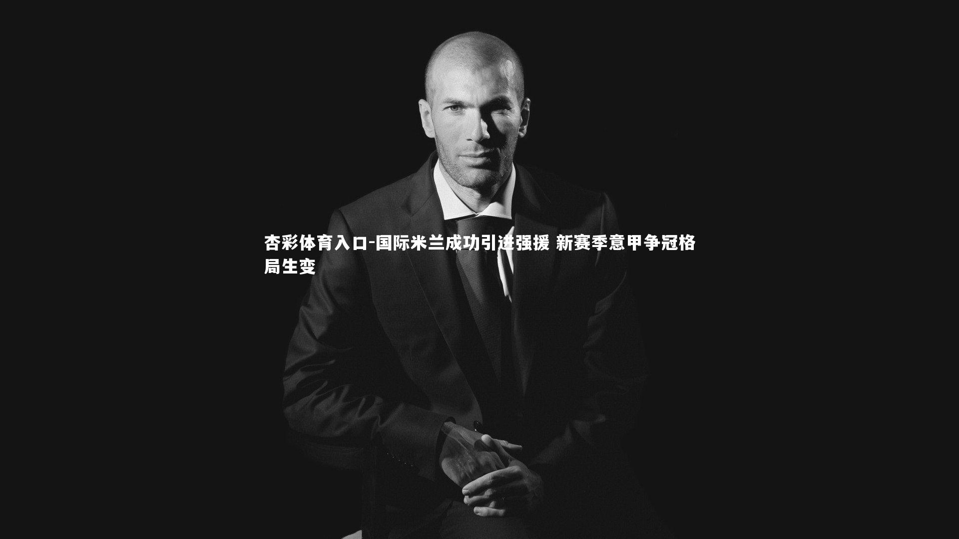 国际米兰成功引进强援 新赛季意甲争冠格局生变