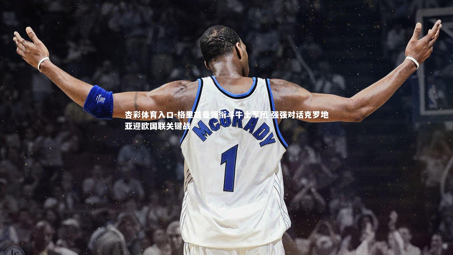 格里兹曼领衔斗牛士军团 强强对话克罗地亚迎欧国联关键战