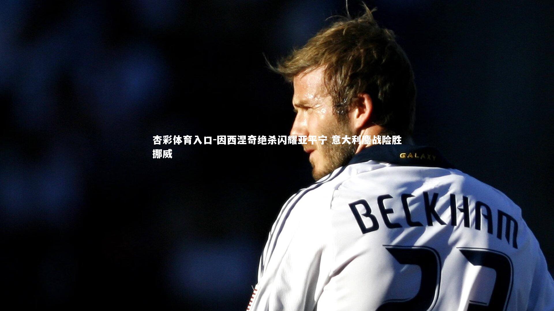 因西涅奇绝杀闪耀亚平宁 意大利鏖战险胜挪威