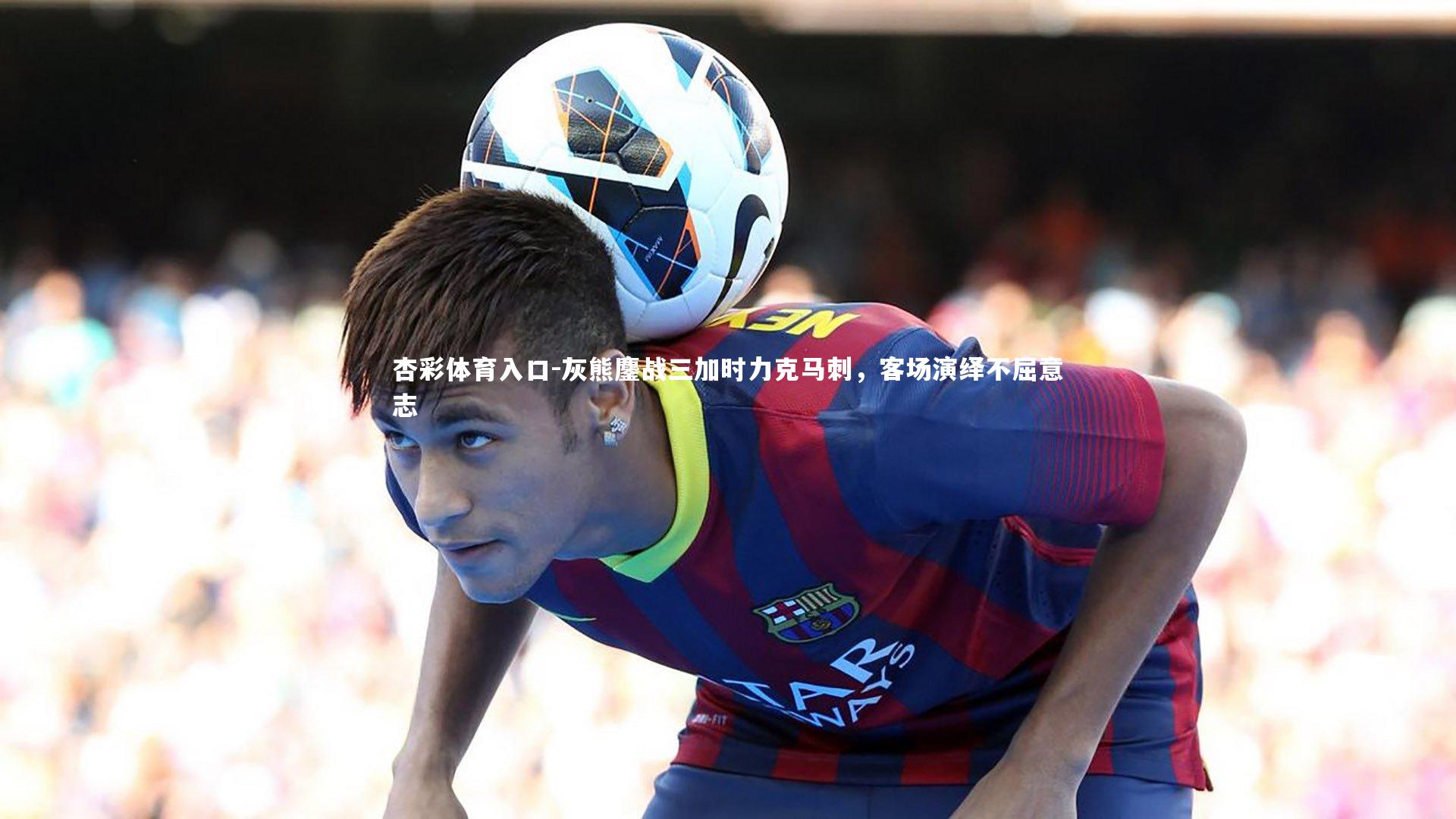 灰熊鏖战三加时力克马刺，客场演绎不屈意志