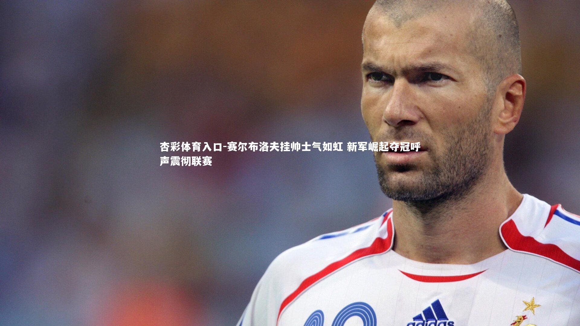 赛尔布洛夫挂帅士气如虹 新军崛起夺冠呼声震彻联赛