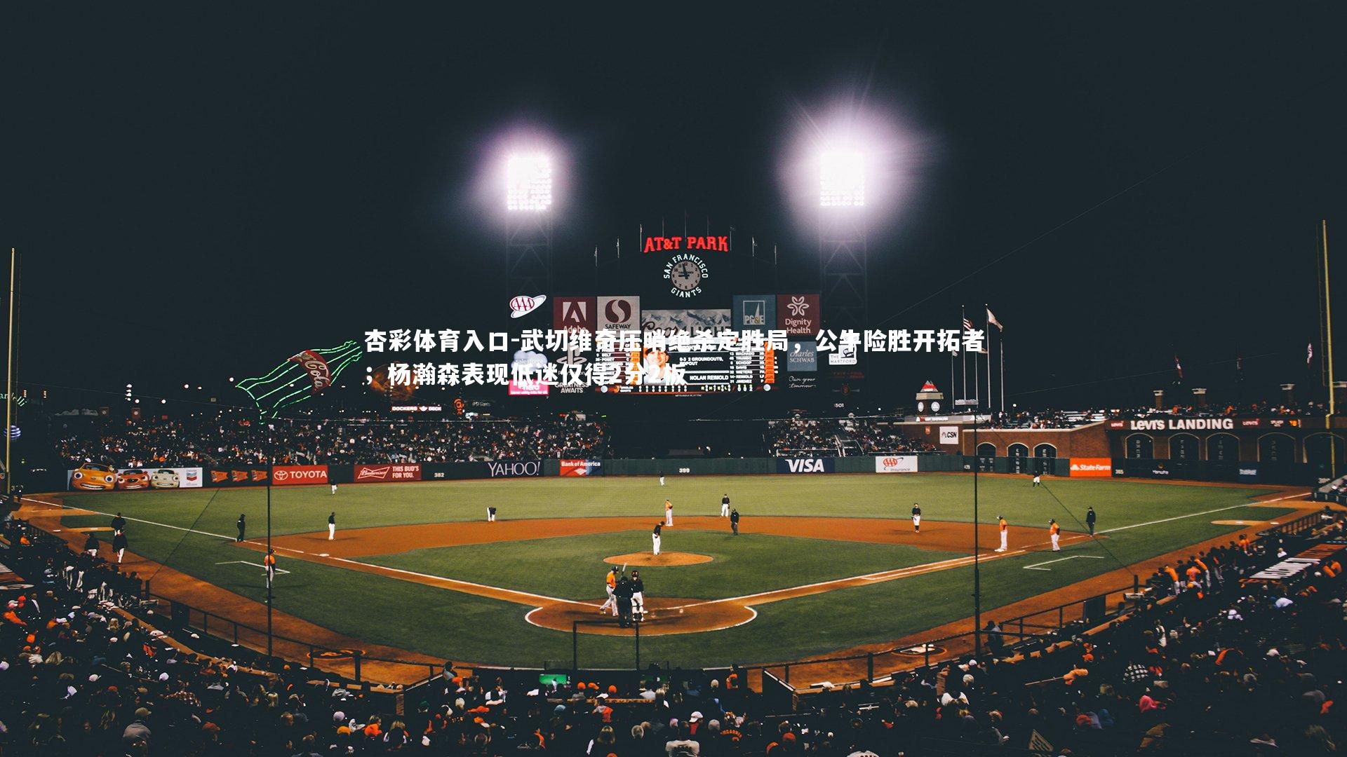 武切维奇压哨绝杀定胜局，公牛险胜开拓者；杨瀚森表现低迷仅得2分2板