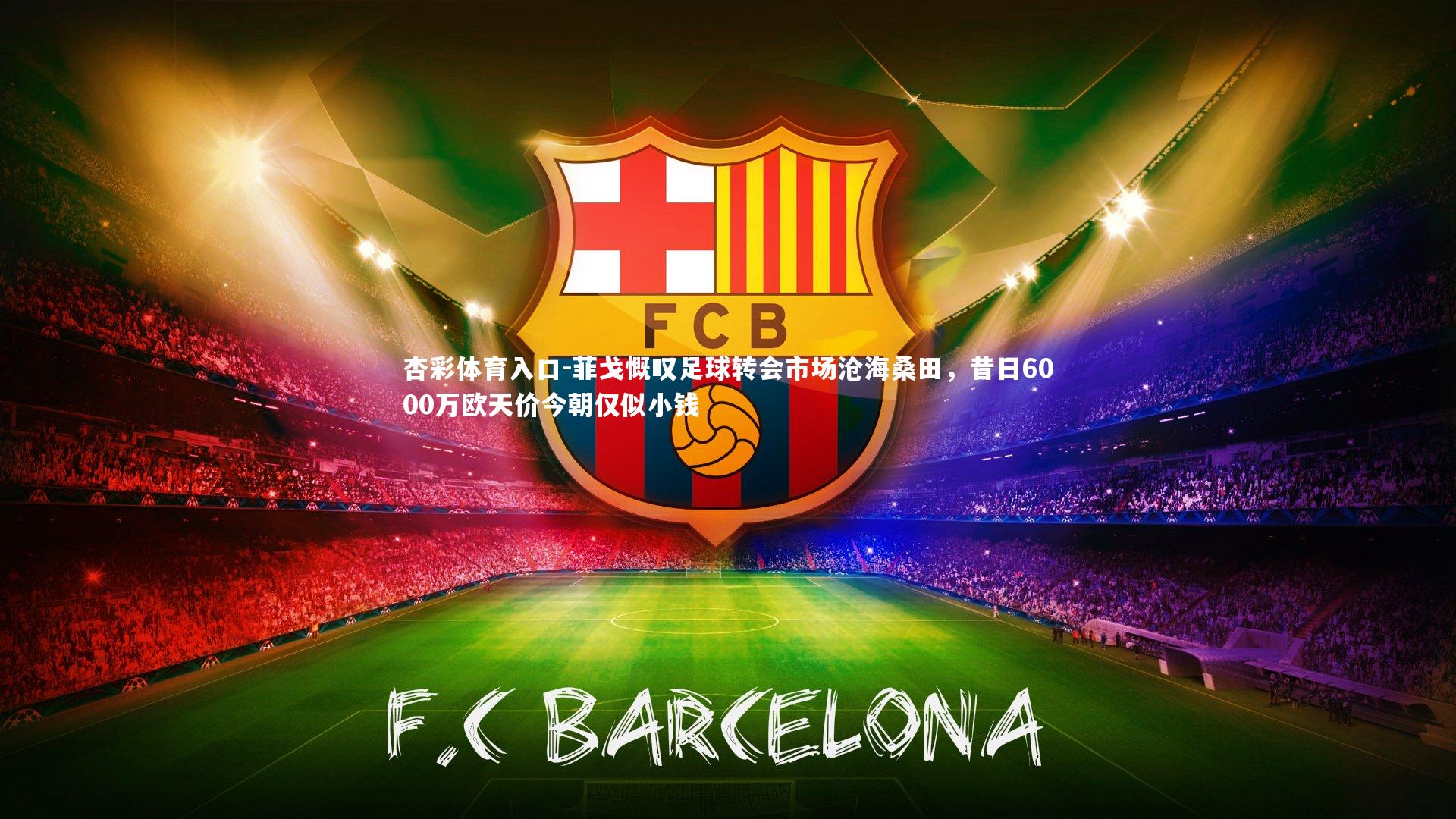 菲戈慨叹足球转会市场沧海桑田,昔日6000万欧天价今朝仅似小钱